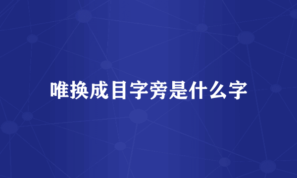 唯换成目字旁是什么字