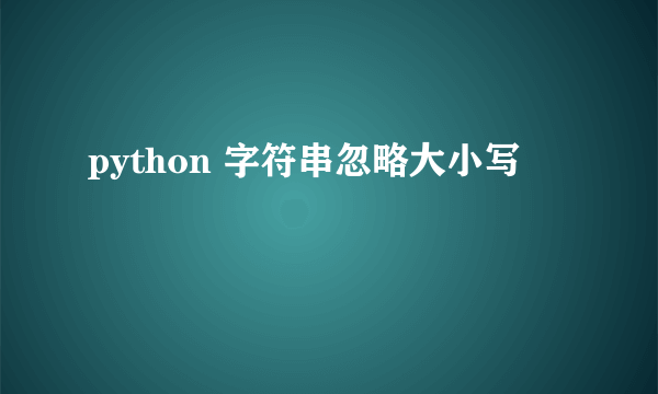 python 字符串忽略大小写