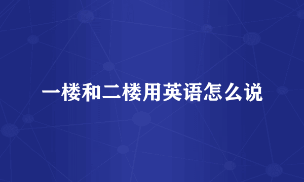 一楼和二楼用英语怎么说