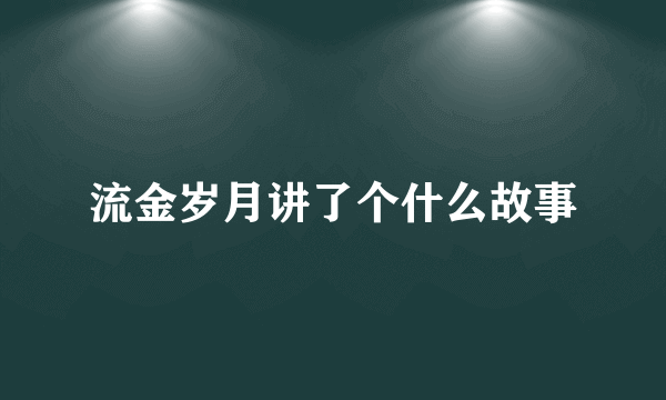 流金岁月讲了个什么故事