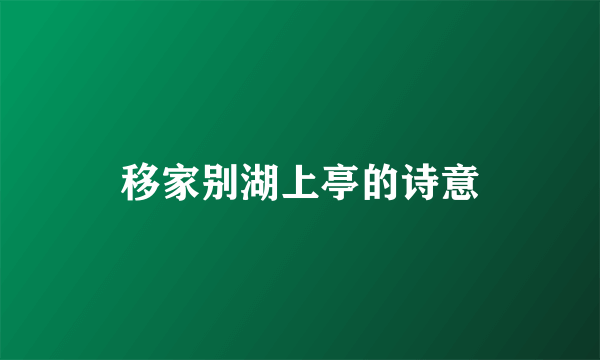 移家别湖上亭的诗意