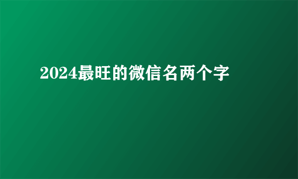2024最旺的微信名两个字