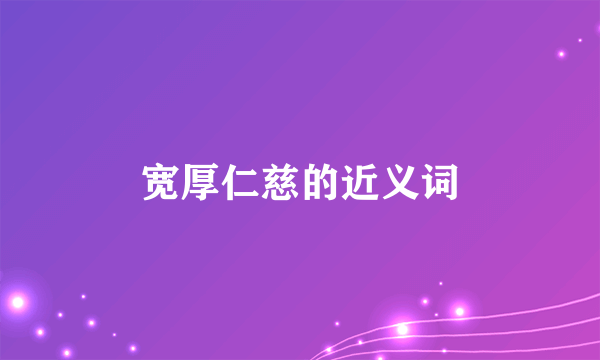 宽厚仁慈的近义词