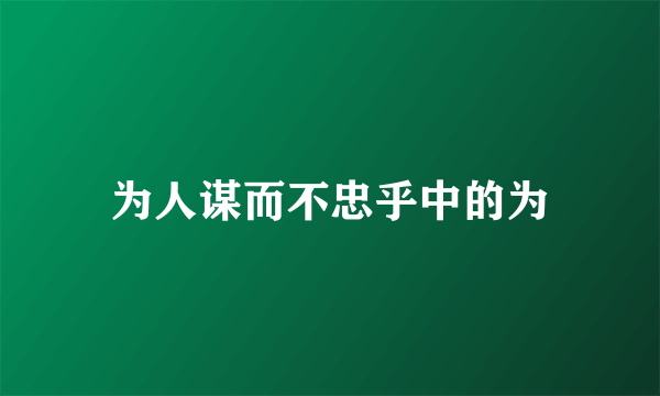 为人谋而不忠乎中的为