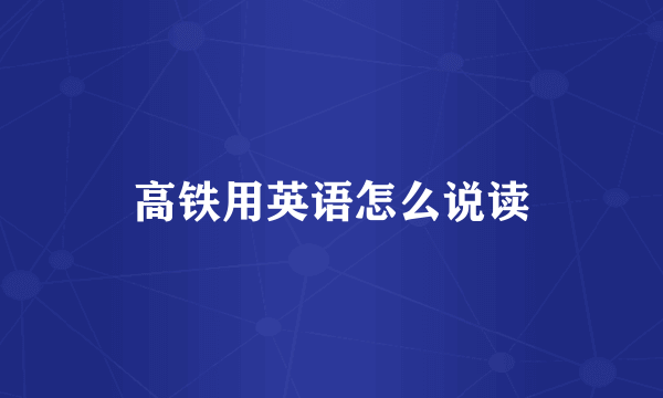 高铁用英语怎么说读