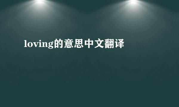 loving的意思中文翻译