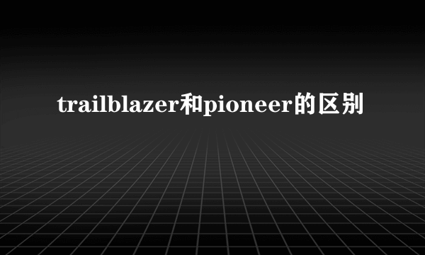 trailblazer和pioneer的区别