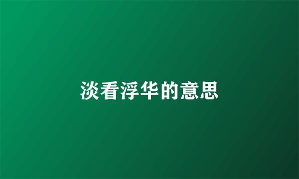 淡看浮华的意思