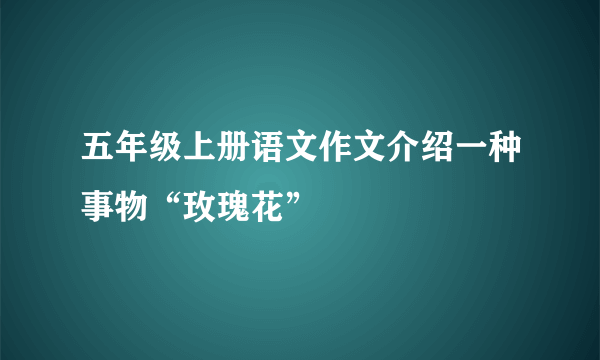 五年级上册语文作文介绍一种事物“玫瑰花”