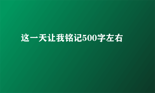这一天让我铭记500字左右