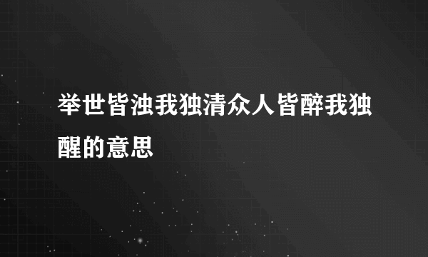 举世皆浊我独清众人皆醉我独醒的意思