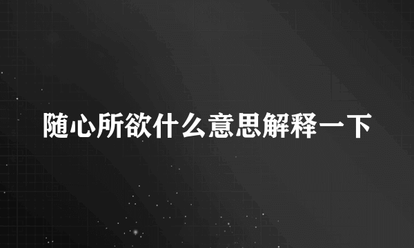 随心所欲什么意思解释一下