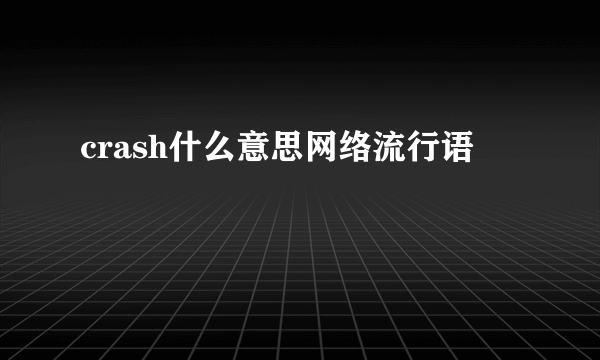 crash什么意思网络流行语
