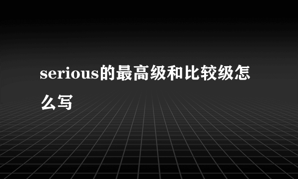 serious的最高级和比较级怎么写