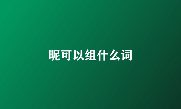 昵可以组什么词
