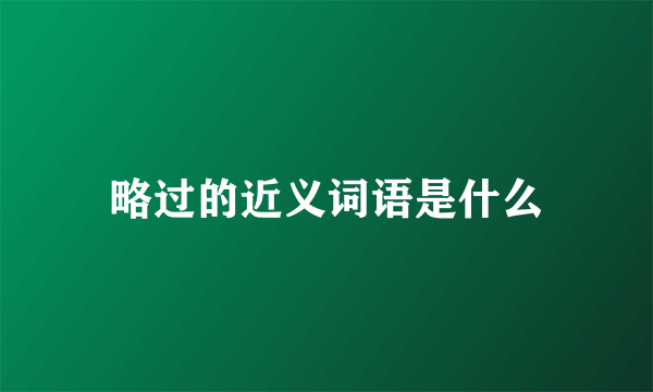 略过的近义词语是什么