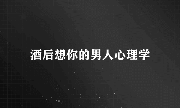 酒后想你的男人心理学