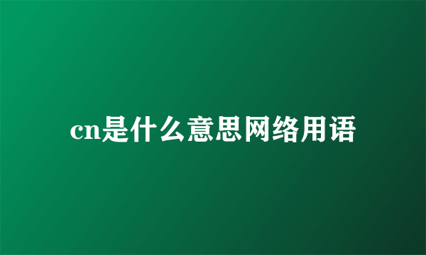 cn是什么意思网络用语