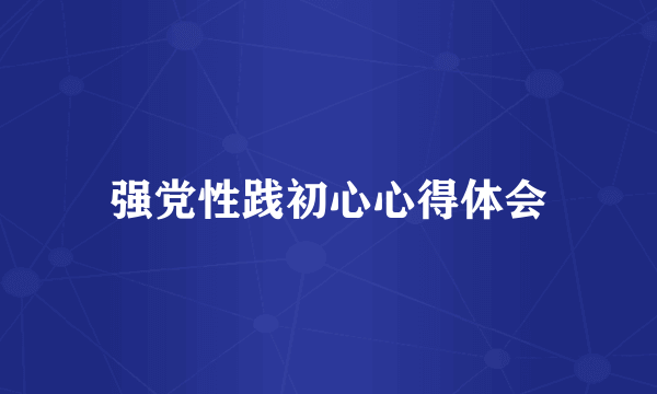 强党性践初心心得体会