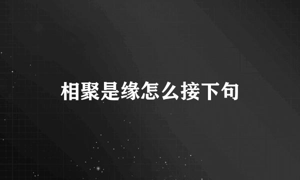 相聚是缘怎么接下句