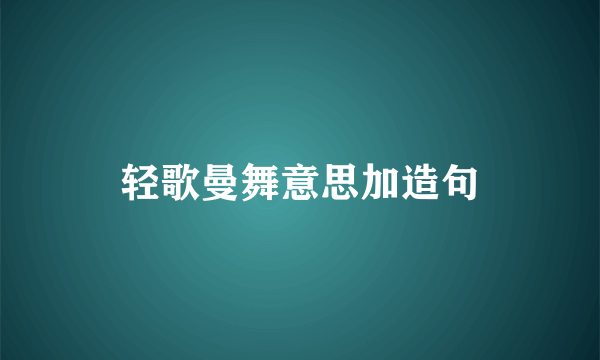 轻歌曼舞意思加造句