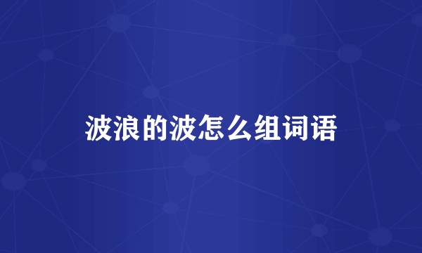 波浪的波怎么组词语