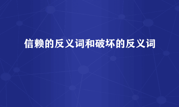信赖的反义词和破坏的反义词