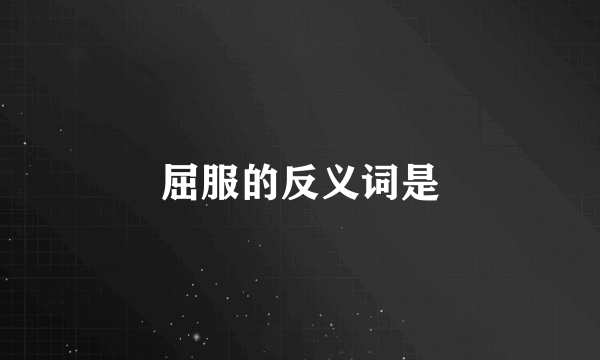 屈服的反义词是