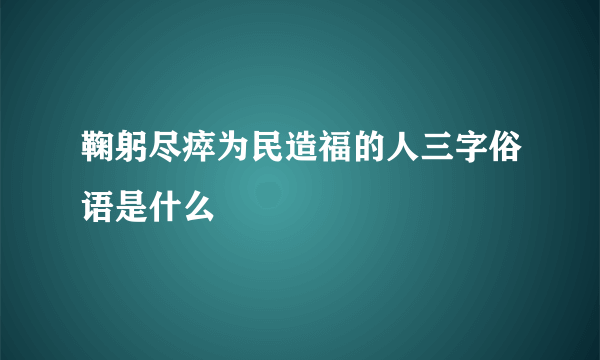 鞠躬尽瘁为民造福的人三字俗语是什么