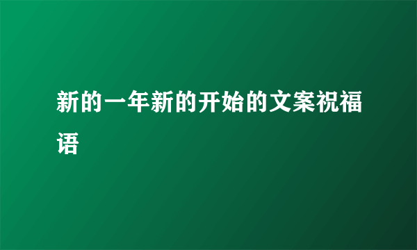 新的一年新的开始的文案祝福语