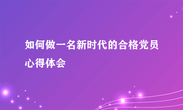 如何做一名新时代的合格党员心得体会