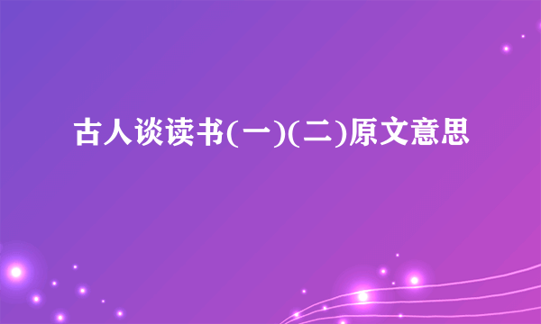 古人谈读书(一)(二)原文意思