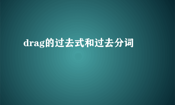 drag的过去式和过去分词