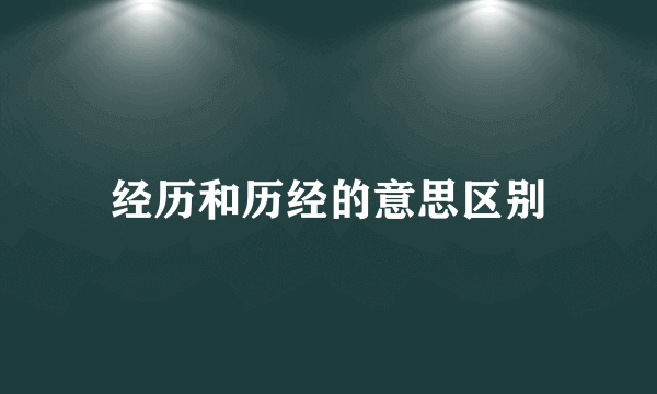 经历和历经的意思区别