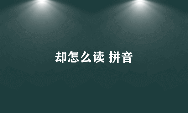 却怎么读 拼音