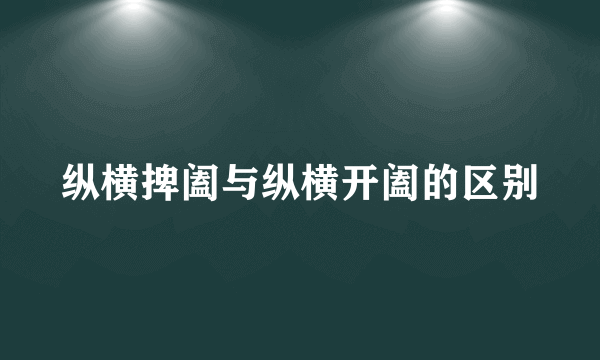 纵横捭阖与纵横开阖的区别