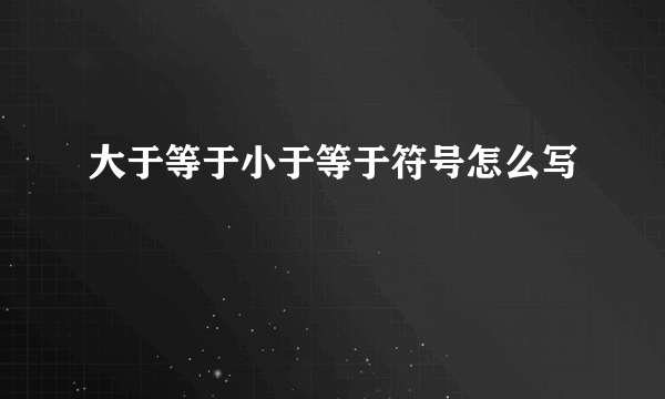大于等于小于等于符号怎么写