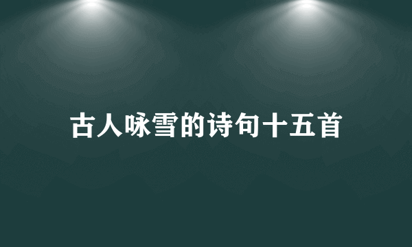 古人咏雪的诗句十五首