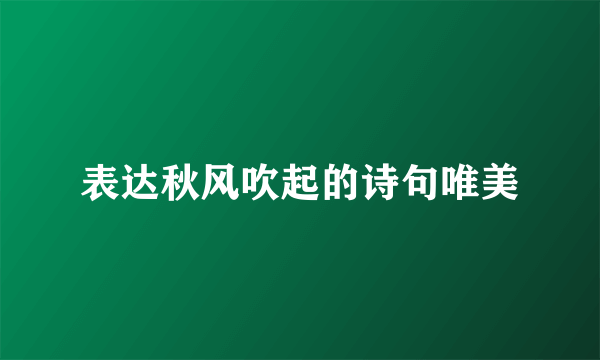 表达秋风吹起的诗句唯美