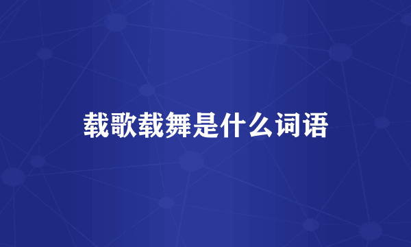 载歌载舞是什么词语