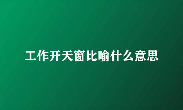 工作开天窗比喻什么意思