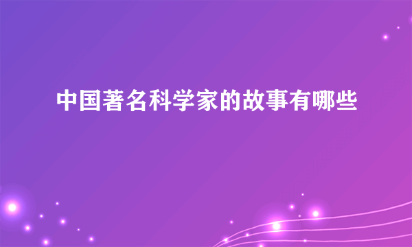 中国著名科学家的故事有哪些
