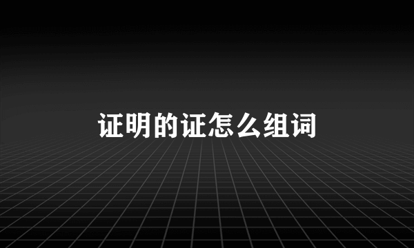 证明的证怎么组词
