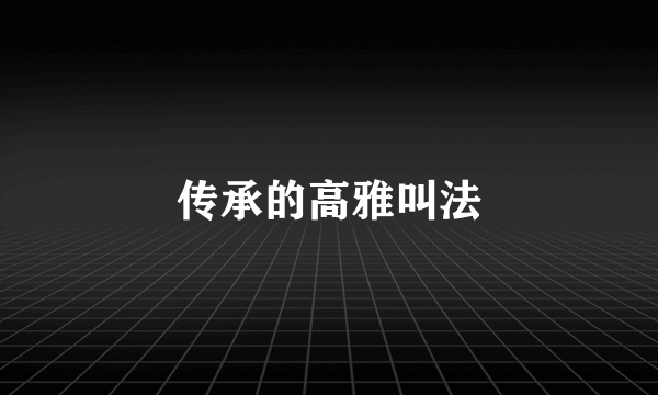传承的高雅叫法