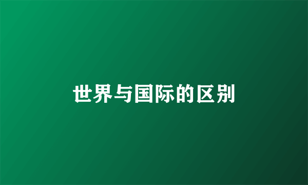 世界与国际的区别