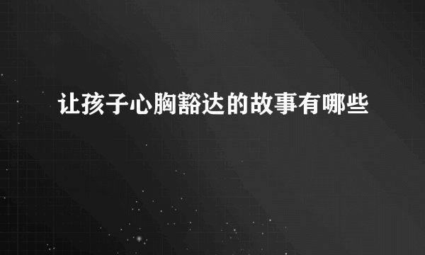 让孩子心胸豁达的故事有哪些