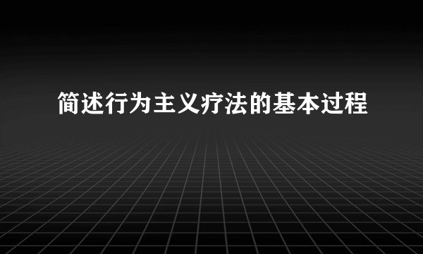 简述行为主义疗法的基本过程