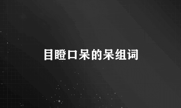 目瞪口呆的呆组词