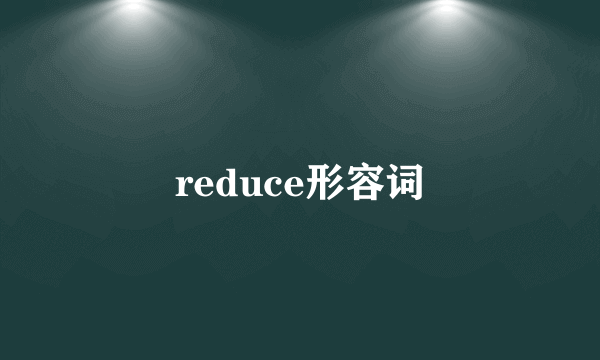 reduce形容词