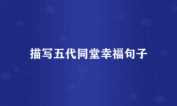 描写五代同堂幸福句子